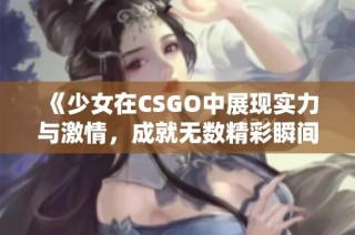 《少女在CSGO中展现实力与激情，成就无数精彩瞬间》