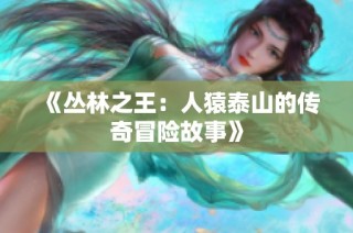 《丛林之王：人猿泰山的传奇冒险故事》