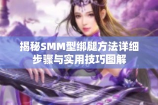 揭秘SMM型绑腿方法详细步骤与实用技巧图解