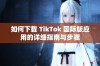 如何下载 TikTok 国际版应用的详细指南与步骤