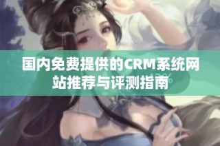 国内免费提供的CRM系统网站推荐与评测指南