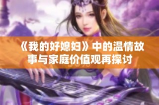 《我的好媳妇》中的温情故事与家庭价值观再探讨