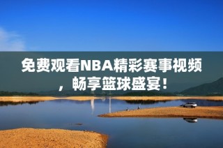 免费观看NBA精彩赛事视频，畅享篮球盛宴！