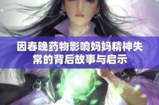 因春晚药物影响妈妈精神失常的背后故事与启示