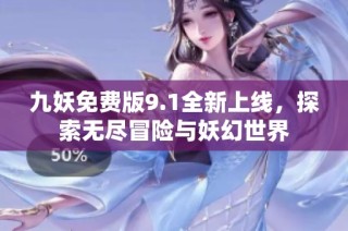 九妖免费版9.1全新上线，探索无尽冒险与妖幻世界