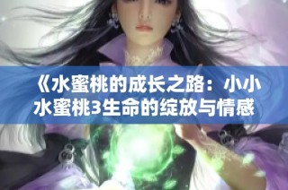 《水蜜桃的成长之路：小小水蜜桃3生命的绽放与情感交织》