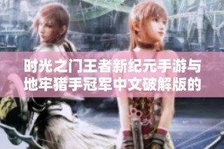 时光之门王者新纪元手游与地牢猎手冠军中文破解版的全面对比分析