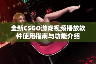 全新CSGO游戏视频播放软件使用指南与功能介绍