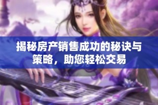 揭秘房产销售成功的秘诀与策略，助您轻松交易