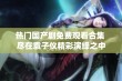 热门国产剧免费观看合集 尽在袁子仪精彩演绎之中