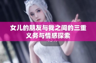 女儿的朋友与我之间的三重义务与情感探索