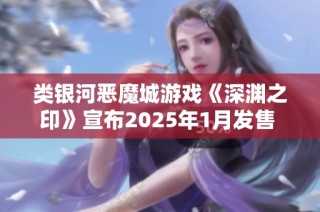 类银河恶魔城游戏《深渊之印》宣布2025年1月发售 期待中文支持与玩家见面