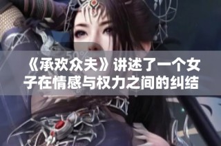 《承欢众夫》讲述了一个女子在情感与权力之间的纠结与成长故事