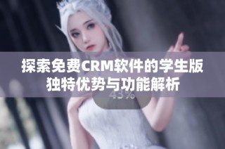 探索免费CRM软件的学生版独特优势与功能解析