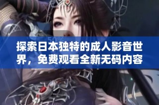 探索日本独特的成人影音世界，免费观看全新无码内容