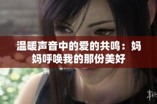 温暖声音中的爱的共鸣：妈妈呼唤我的那份美好