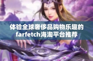 体验全球奢侈品购物乐趣的farfetch海淘平台推荐