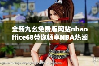 全新九幺免费版网站nbaoffice68带你畅享NBA热潮