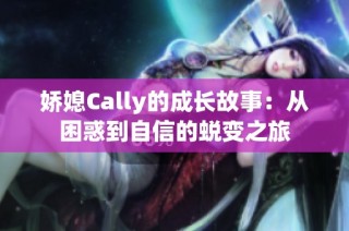 娇媳Cally的成长故事：从困惑到自信的蜕变之旅