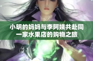 小明的妈妈与李阿姨共赴同一家水果店的购物之旅