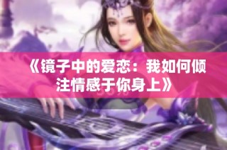 《镜子中的爱恋：我如何倾注情感于你身上》