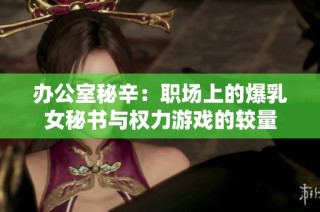 办公室秘辛：职场上的爆乳女秘书与权力游戏的较量