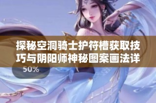 探秘空洞骑士护符槽获取技巧与阴阳师神秘图案画法详解