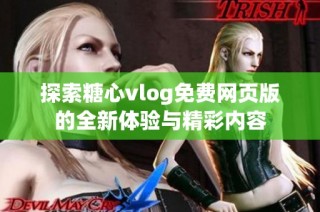 探索糖心vlog免费网页版的全新体验与精彩内容