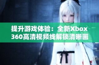 提升游戏体验：全新Xbox360高清视频线解锁清晰画质