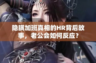 隐瞒加班真相的HR背后故事，老公会如何反应？