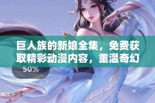 巨人族的新娘全集，免费获取精彩动漫内容，重温奇幻冒险故事