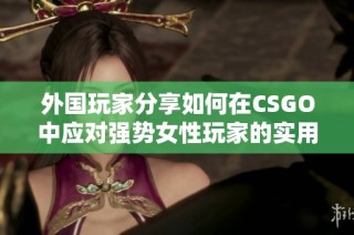 外国玩家分享如何在CSGO中应对强势女性玩家的实用技巧