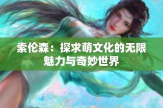 索伦森：探求萌文化的无限魅力与奇妙世界