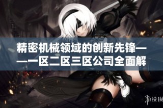 精密机械领域的创新先锋——一区二区三区公司全面解读