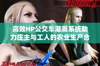 高效HP公交车灌溉系统助力庄主与工人的农业生产合作