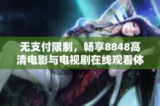 无支付限制，畅享8848高清电影与电视剧在线观看体验