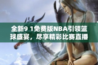 全新9 1免费版NBA引领篮球盛宴，尽享精彩比赛直播