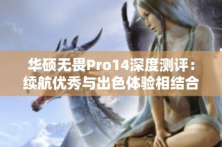 华硕无畏Pro14深度测评：续航优秀与出色体验相结合的超轻薄电脑推荐