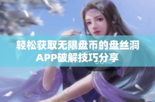 轻松获取无限盘币的盘丝洞APP破解技巧分享