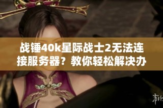 战锤40k星际战士2无法连接服务器？教你轻松解决办法!