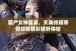 国产女神盛宴，天美传媒带你领略精彩视听体验