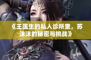 《王医生的私人诊所里，苏沫沫的秘密与挑战》