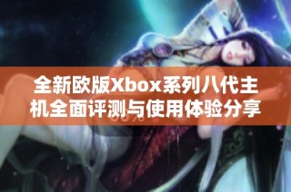 全新欧版Xbox系列八代主机全面评测与使用体验分享