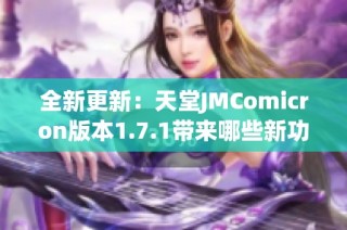 全新更新：天堂JMComicron版本1.7.1带来哪些新功能与改进