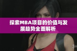 探索MBA项目的价值与发展趋势全面解析 