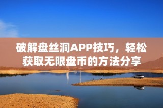 破解盘丝洞APP技巧，轻松获取无限盘币的方法分享