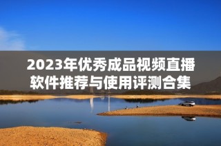 2023年优秀成品视频直播软件推荐与使用评测合集