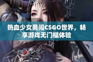 热血少女勇闯CSGO世界，畅享游戏无门槛体验