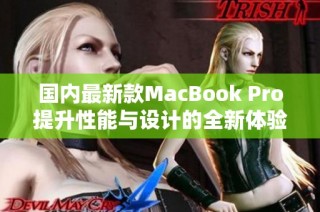 国内最新款MacBook Pro提升性能与设计的全新体验