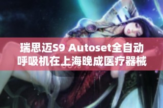 瑞思迈S9 Autoset全自动呼吸机在上海晚成医疗器械有限公司正式发布